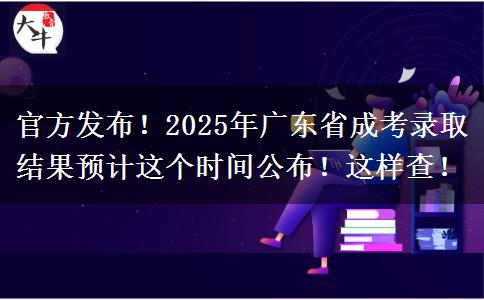 官方发布！2025年广东省成考录取结果预计这个时间公布！这样查！