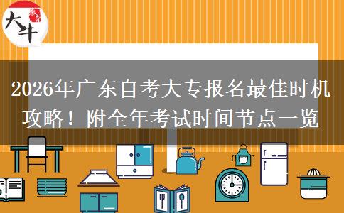 2026年广东自考大专报名最佳时机攻略！附全年考试时间节点一览