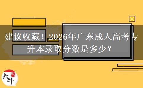 建议收藏！2026年广东成人高考专升本录取分数是多少？