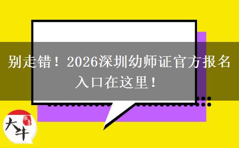 别走错！2026深圳幼师证官方报名入口在这里！
