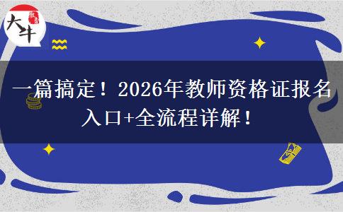 一篇搞定！2026年教师资格证报名入口+全流程详解！