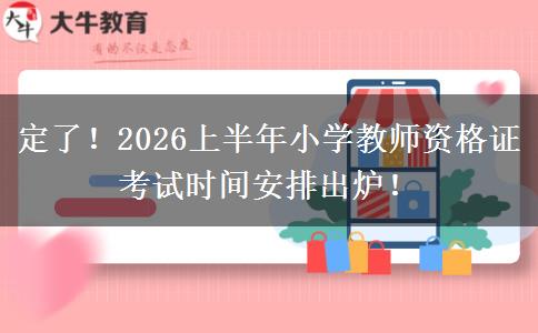 定了！2026上半年小学教师资格证考试时间安排出炉！