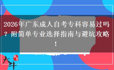 2026年广东成人自考专科容易过吗？附简单专业选择指南与避坑攻略！
