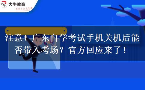 注意！广东自学考试手机关机后能否带入考场？官方回应来了！