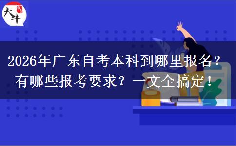 2026年广东自考本科到哪里报名？有哪些报考要求？一文全搞定！