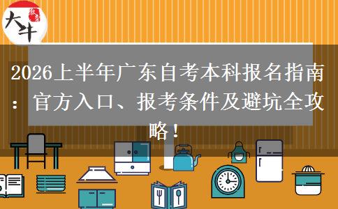 2026上半年广东自考本科报名指南：官方入口、报考条件及避坑全攻略！​