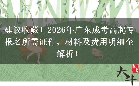建议收藏！2026年广东成考高起专报名所需证件、材料及费用明细全解析！