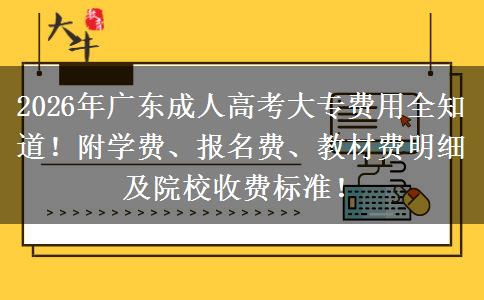 2026年广东成人高考大专费用全知道！附学费、报名费、教材费明细及院校收费标准！