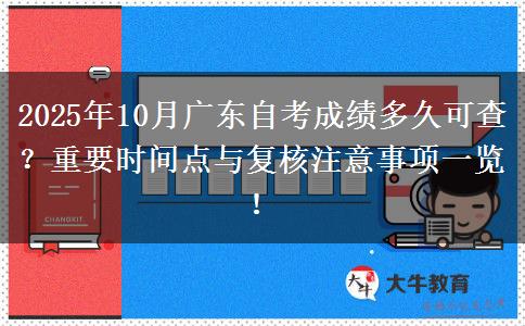 2025年10月广东自考成绩多久可查？重要时间点与复核注意事项一览！