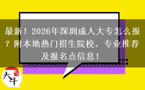 最新！2026年深圳成人大专怎么报？附本地热门招生院校、专业推荐及报名点信息！