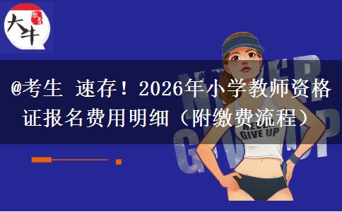 @考生 速存！2026年小学教师资格证报名费用明细（附缴费流程）