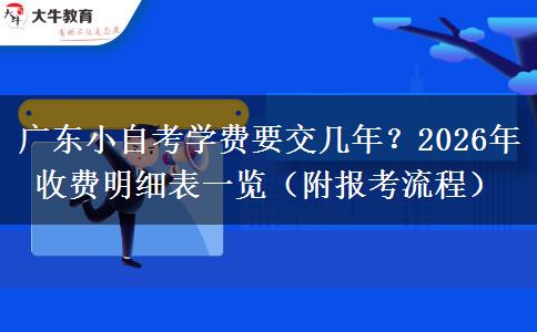 广东小自考学费要交几年?2026年收费明细表一览(附报考流程) 广东小自考学费要交几年?2026年收费明细表一览(附报考流程)