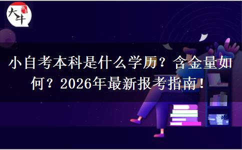 小自考本科是什么学历？含金量如何？2026年最新报考指南！