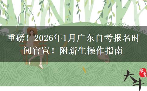 重磅！2026年1月广东自考报名时间官宣！附新生操作指南