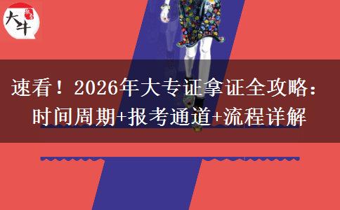 速看！2026年大专证拿证全攻略：时间周期+报考通道+流程详解