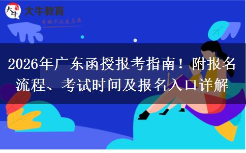 2026年广东函授报考指南！附报名流程、考试时间及报名入口详解
