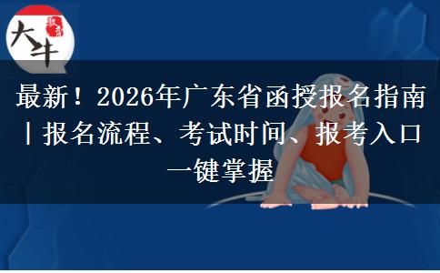最新！2026年广东省函授报名指南｜报名流程、考试时间、报考入口一键掌握
