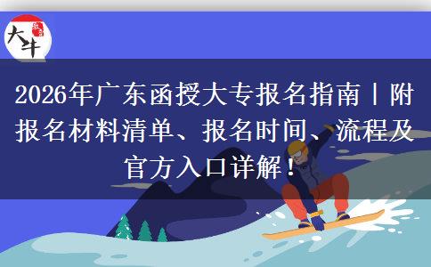 2026年广东函授大专报名指南｜附报名材料清单、报名时间、流程及官方入口详解！