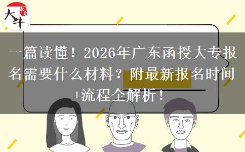 一篇读懂！2026年广东函授大专报名需要什么材料？附最新报名时间+流程全解析！