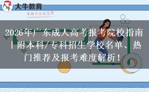 2026年广东成人高考报考院校指南｜附本科/专科招生学校名单、热门推荐及报考难度解析！