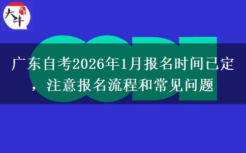 广东自考2026年1月报名时间已定，注意报名流程和常见问题