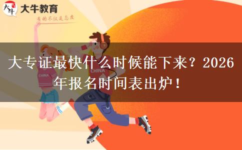 大专证最快什么时候能下来？2026年报名时间表出炉！