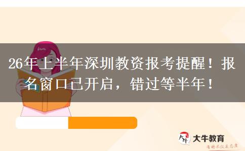 26年上半年深圳教资报考提醒！报名窗口已开启，错过等半年！