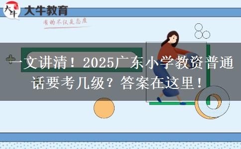 一文讲清！2025广东小学教资普通话要考几级？答案在这里！