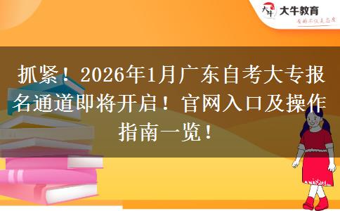 抓紧！2026年1月广东自考大专报名通道即将开启！官网入口及操作指南一览！