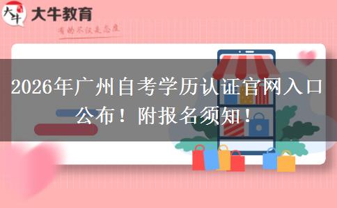 2026年广州自考学历认证官网入口公布！附报名须知！