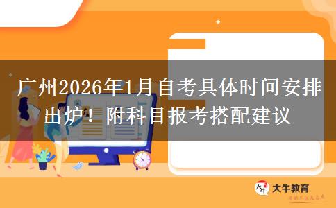 广州2026年1月自考具体时间安排出炉！附科目报考搭配建议