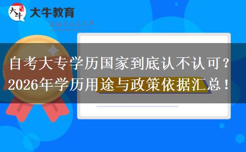 自考大专学历国家到底认不认可？2026年学历用途与政策依据汇总！