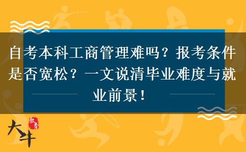 自考本科工商管理难吗？报考条件是否宽松？一文说清毕业难度与就业前景！