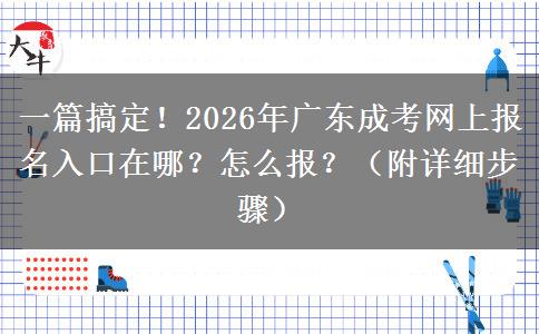 一篇搞定！2026年广东成考网上报名入口在哪？怎么报？（附详细步骤）