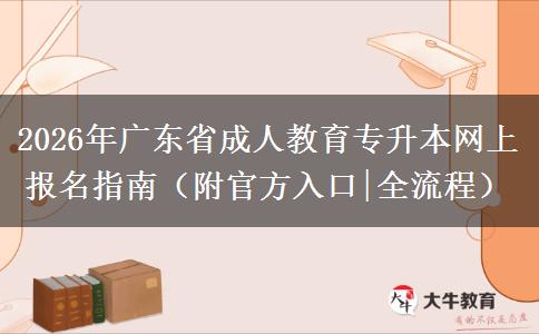 2026年广东省成人教育专升本网上报名指南（附官方入口|全流程）