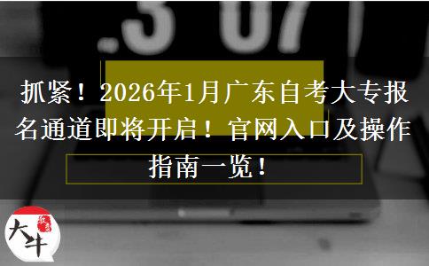 抓紧！2026年1月广东自考大专报名通道即将开启！官网入口及操作指南一览！