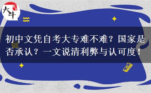 初中文凭自考大专难不难？国家是否承认？一文说清利弊与认可度！
