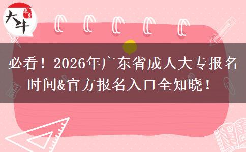 必看！2026年广东省成人大专报名时间&官方报名入口全知晓！