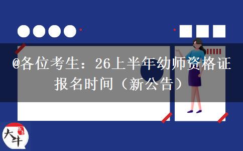 @各位考生:26上半年幼师资格证报名时间(新公告) @各位考生:26上半年幼师资格证报名时间(新公告)