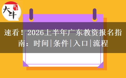 速看！2026上半年广东教资报名指南：时间|条件|入口|流程