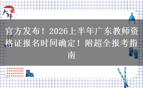 官方发布！2026上半年广东教师资格证报名时间确定！附超全报考指南