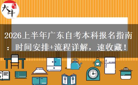 2026上半年广东自考本科报名指南：时间安排+流程详解，速收藏！