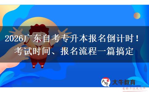 2026广东自考专升本报名倒计时！考试时间、报名流程一篇搞定