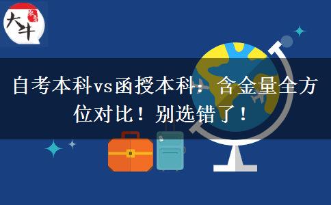 自考本科vs函授本科：含金量全方位对比！别选错了！