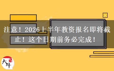 注意！2026上半年教资报名即将截止！这个日期前务必完成！