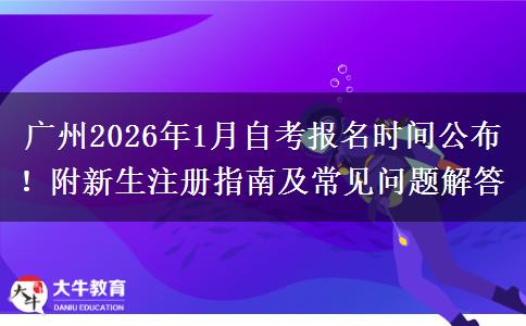 广州2026年1月自考报名时间公布！附新生注册指南及常见问题解答