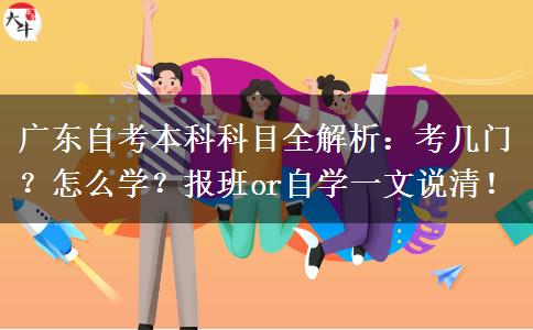 广东自考本科科目全解析：考几门？怎么学？报班or自学一文说清！