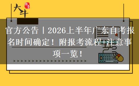 官方公告｜2026上半年广东自考报名时间确定！附报考流程+注意事项一览！