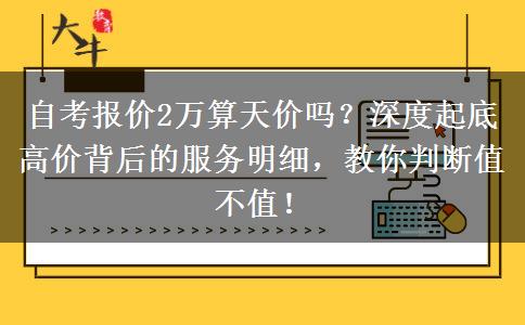 自考报价2万算天价吗？深度起底高价背后的服务明细，教你判断值不值！