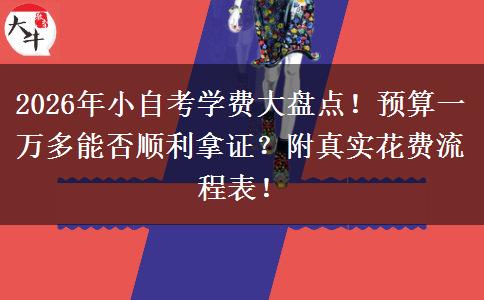 2026年小自考学费大盘点！预算一万多能否顺利拿证？附真实花费流程表！